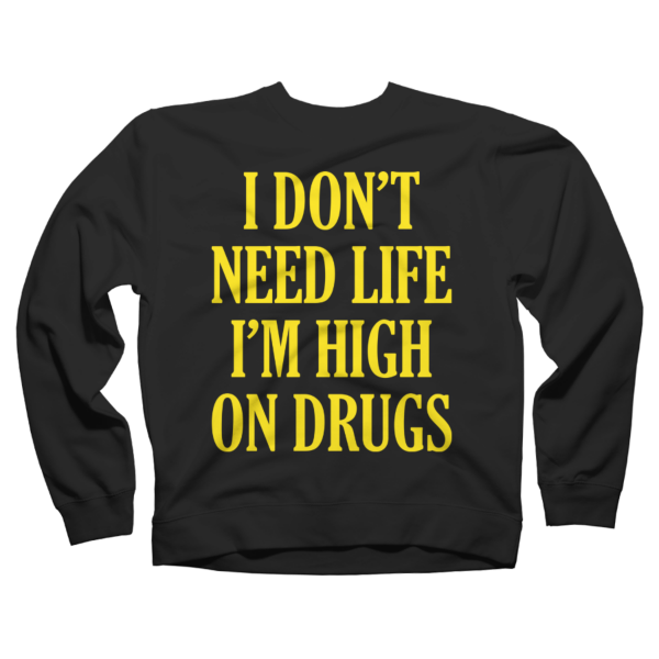 i don't need life i'm high on drugs shirt